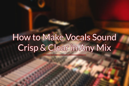 How to Make Vocals Sound Crisp & Clear in Any Mix